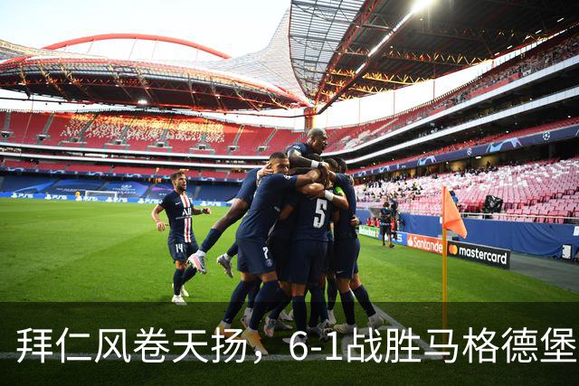 拜仁风卷天扬，6-1战胜马格德堡！