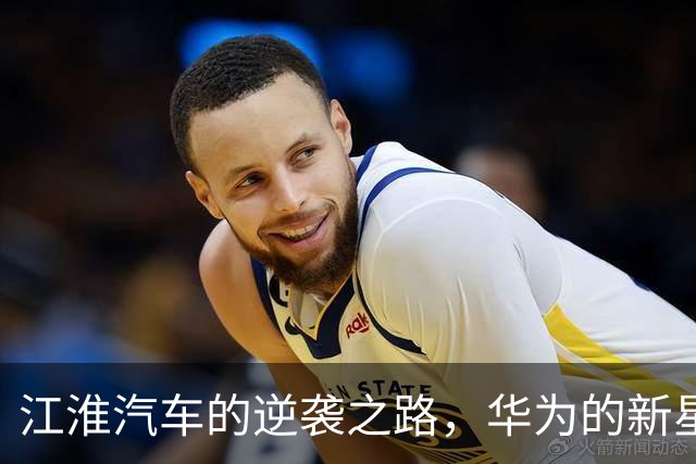 江淮汽车的逆袭之路，华为的新星华丽登场