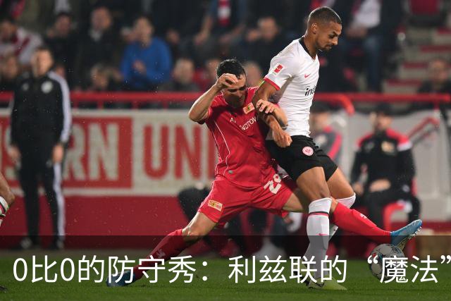 0比0的防守秀：利兹联的“魔法”被迫休假